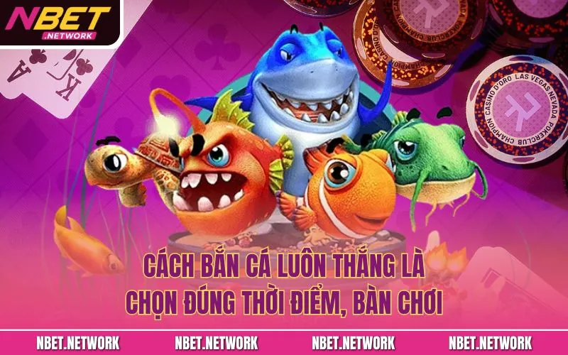 Cách bắn cá luôn thắng là chọn đúng thời điểm, bàn chơi