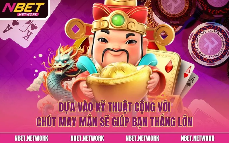 Dựa vào kỹ thuật cộng với chút may mắn sẽ giúp bạn thắng lớn