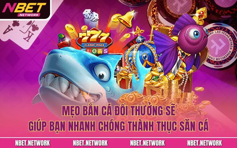 Mẹo bắn cá đổi thưởng sẽ giúp bạn nhanh chóng thành thục săn cá