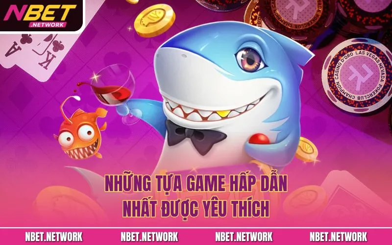Những tựa game hấp dẫn nhất được yêu thích
