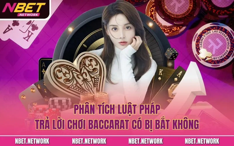 Phân tích luật pháp trả lời chơi baccarat có bị bắt không