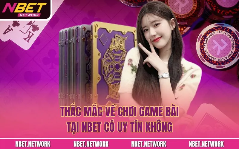 Thắc mắc về Chơi game bài tại Nbet có uy tín không