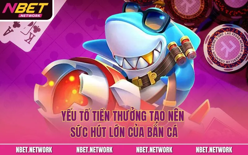 Yếu tố tiền thưởng tạo nên sức hút lớn của bắn cá